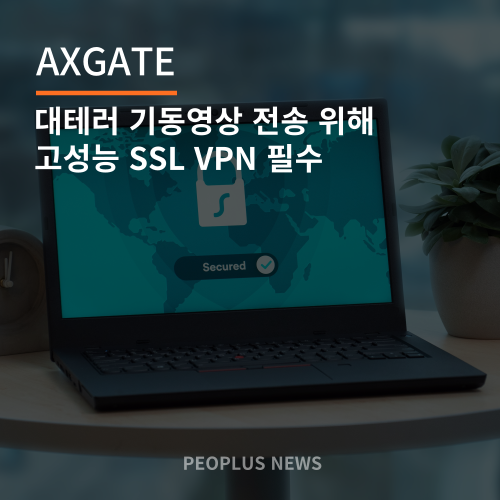 [엑스게이트/AXGATE] 대테러 기동영상 전송 위해 고성능 SSL VPN 필수 - 피플러스