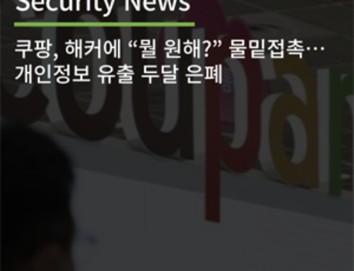 [Security News] 쿠팡, 해커에 “뭘 원해?” 물밑접촉…개인정보 유출 두달 은폐