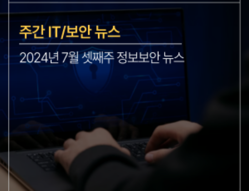 [주간 IT/보안뉴스] 2024년 7월 셋째주 ‘사이버 침해 예방을 위한 보안 조치’